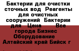 Бактерии для очистки сточных вод. Реагенты для очистных сооружений. Бактерии для › Цена ­ 1 - Все города Бизнес » Оборудование   . Алтайский край,Бийск г.